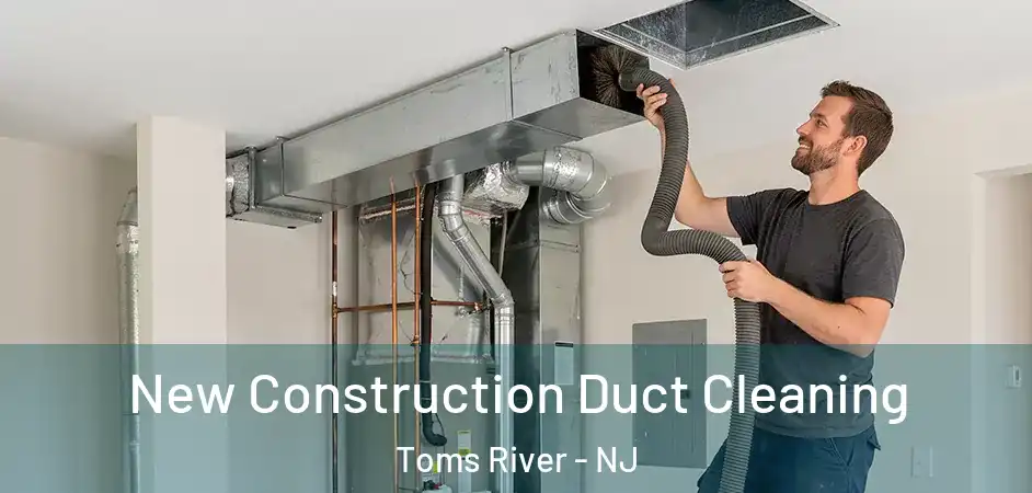 New Construction Duct Cleaning Toms River - NJ